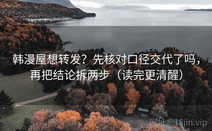 韩漫屋想转发？先核对口径交代了吗，再把结论拆两步（读完更清醒）