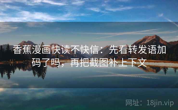 香蕉漫画快读不快信：先看转发语加码了吗，再把截图补上下文