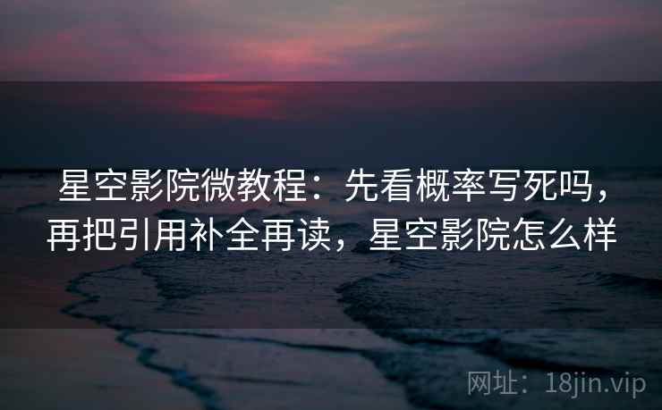 星空影院微教程：先看概率写死吗，再把引用补全再读，星空影院怎么样