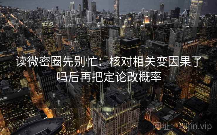 读微密圈先别忙：核对相关变因果了吗后再把定论改概率