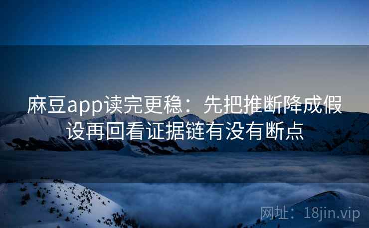 麻豆app读完更稳：先把推断降成假设再回看证据链有没有断点
