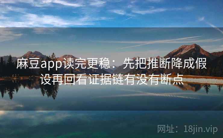 麻豆app读完更稳：先把推断降成假设再回看证据链有没有断点