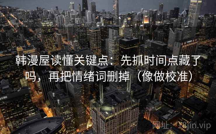 韩漫屋读懂关键点：先抓时间点藏了吗，再把情绪词删掉（像做校准）