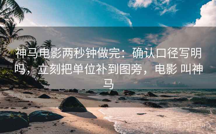 神马电影两秒钟做完：确认口径写明吗，立刻把单位补到图旁，电影 叫神马