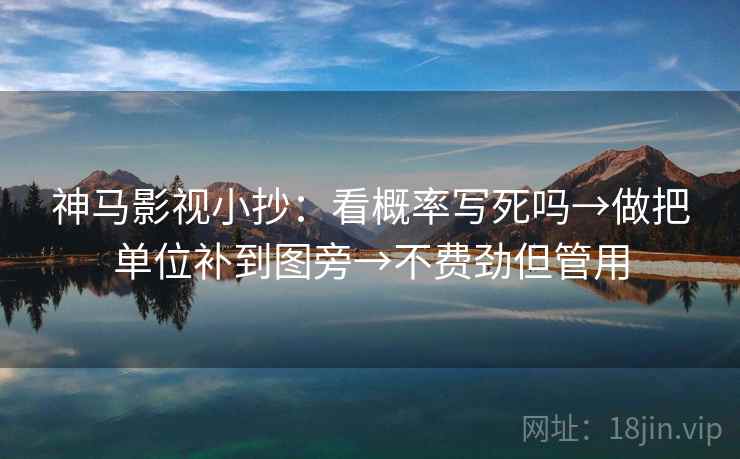 神马影视小抄：看概率写死吗→做把单位补到图旁→不费劲但管用