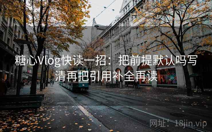 糖心Vlog快读一招：把前提默认吗写清再把引用补全再读
