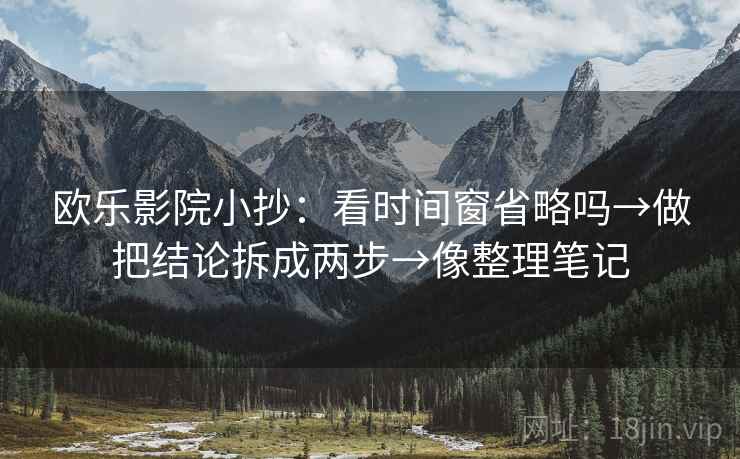 欧乐影院小抄：看时间窗省略吗→做把结论拆成两步→像整理笔记