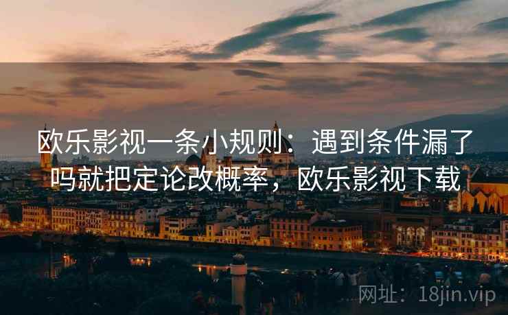 欧乐影视一条小规则：遇到条件漏了吗就把定论改概率，欧乐影视下载