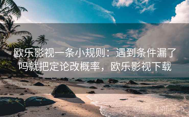 欧乐影视一条小规则：遇到条件漏了吗就把定论改概率，欧乐影视下载