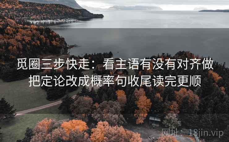觅圈三步快走：看主语有没有对齐做把定论改成概率句收尾读完更顺