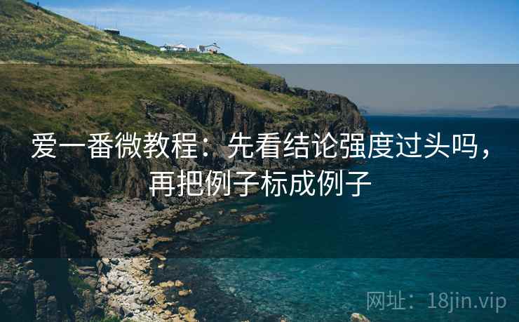 爱一番微教程：先看结论强度过头吗，再把例子标成例子