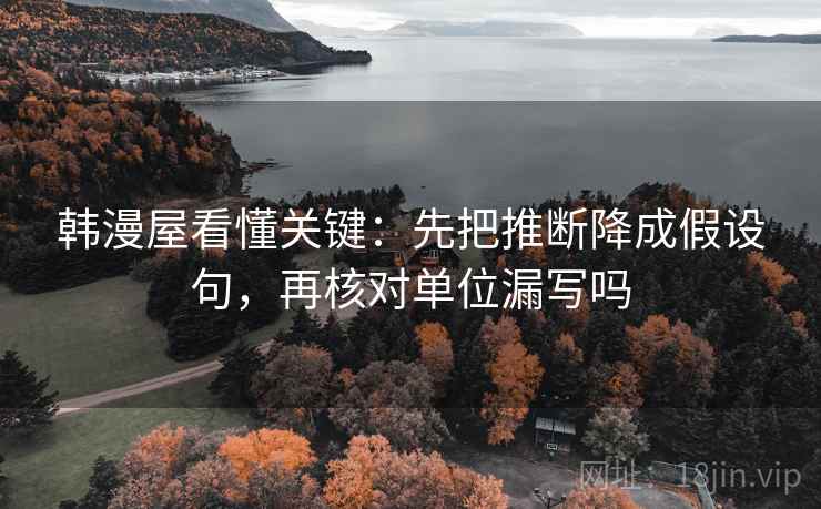 韩漫屋看懂关键：先把推断降成假设句，再核对单位漏写吗