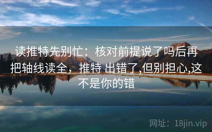 读推特先别忙：核对前提说了吗后再把轴线读全，推特 出错了,但别担心,这不是你的错