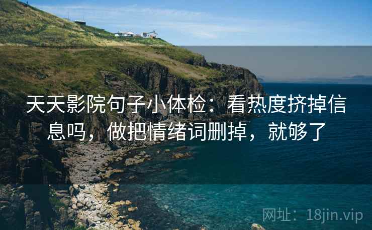 天天影院句子小体检：看热度挤掉信息吗，做把情绪词删掉，就够了