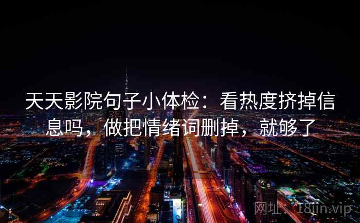 天天影院句子小体检：看热度挤掉信息吗，做把情绪词删掉，就够了