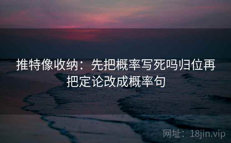推特像收纳：先把概率写死吗归位再把定论改成概率句
